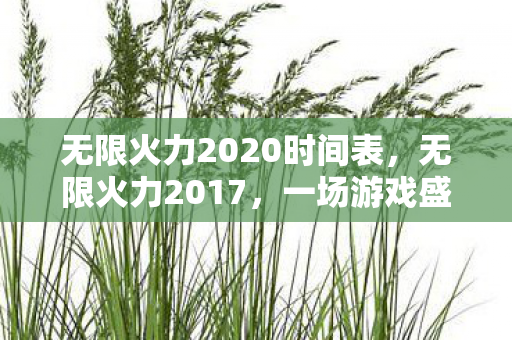 无限火力2020时间表,无限火力2017,一场游戏盛宴的时间表 无限火力2020时间表,无限火力2017,一场游戏盛宴的时间表