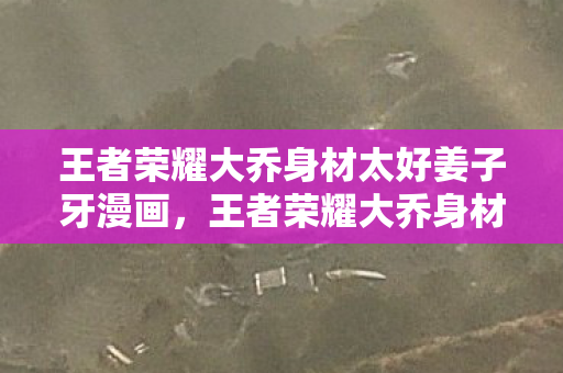王者荣耀大乔身材太好姜子牙漫画,王者荣耀大乔身材太好姜子牙 王者荣耀大乔身材太好姜子牙漫画,王者荣耀大乔身材太好姜子牙