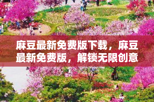 麻豆最新免费版下载,麻豆最新免费版,解锁无限创意与乐趣的多媒体平台 麻豆最新免费版下载,麻豆最新免费版,解锁无限创意与乐趣的多媒体平台