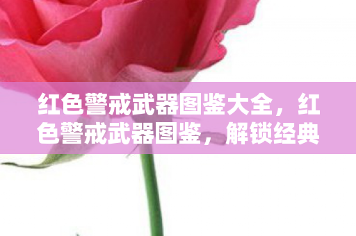 红色警戒武器图鉴大全,红色警戒武器图鉴,解锁经典游戏装备的秘密 红色警戒武器图鉴大全,红色警戒武器图鉴,解锁经典游戏装备的秘密