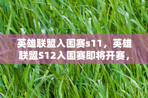 英雄联盟入围赛s11,英雄联盟S12入围赛即将开赛,全球电竞盛宴即将拉开帷幕 英雄联盟入围赛s11,英雄联盟S12入围赛即将开赛,全球电竞盛宴即将拉开帷幕