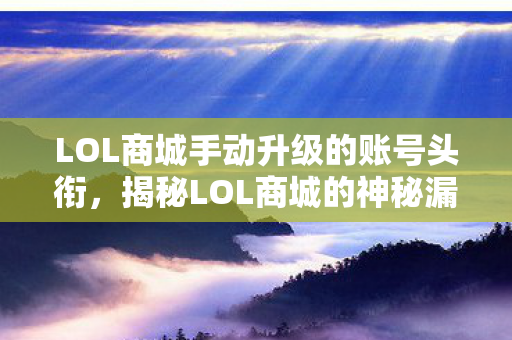 LOL商城手动升级的账号头衔,揭秘LOL商城的神秘漏洞,一场意外的发现之旅 LOL商城手动升级的账号头衔,揭秘LOL商城的神秘漏洞,一场意外的发现之旅
