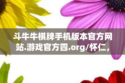 斗牛牛棋牌手机版本官方网站.游戏官方四.org/怀仁,斗牛牛棋牌,一场智慧与运气的较量 斗牛牛棋牌手机版本官方网站.游戏官方四.org/怀仁,斗牛牛棋牌,一场智慧与运气的较量