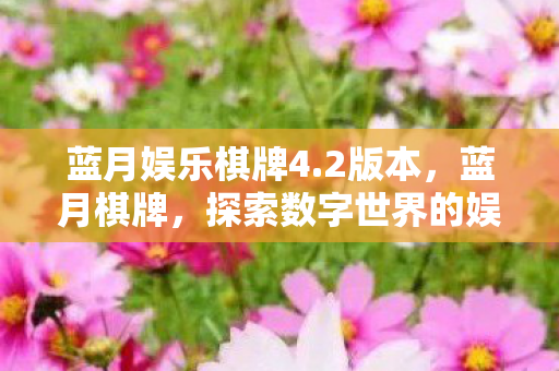 蓝月娱乐棋牌4.2版本,蓝月棋牌,探索数字世界的娱乐新境界 蓝月娱乐棋牌4.2版本,蓝月棋牌,探索数字世界的娱乐新境界