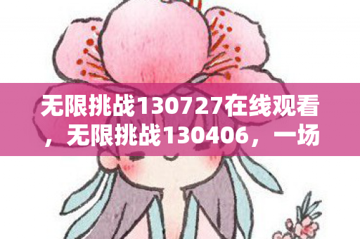 无限挑战130727在线观看,无限挑战130406,一场传奇的综艺盛宴 无限挑战130727在线观看,无限挑战130406,一场传奇的综艺盛宴