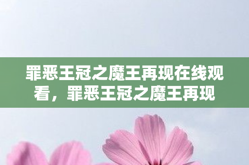 罪恶王冠之魔王再现在线观看,罪恶王冠之魔王再现 罪恶王冠之魔王再现在线观看,罪恶王冠之魔王再现