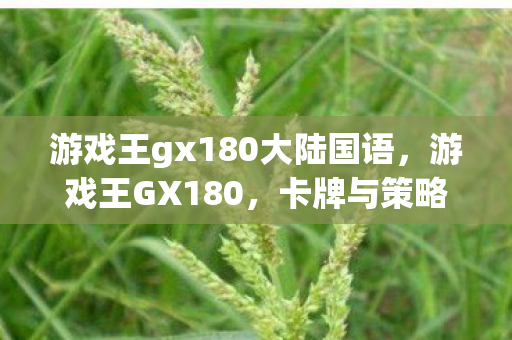 游戏王gx180大陆国语,游戏王GX180,卡牌与策略的巅峰对决 游戏王gx180大陆国语,游戏王GX180,卡牌与策略的巅峰对决