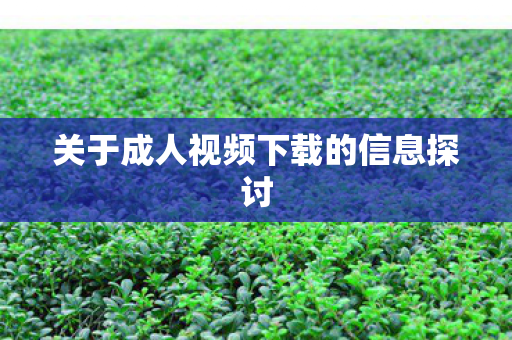 关于成人视频下载的信息探讨