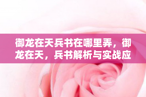 御龙在天兵书在哪里弄，御龙在天，兵书解析与实战应用