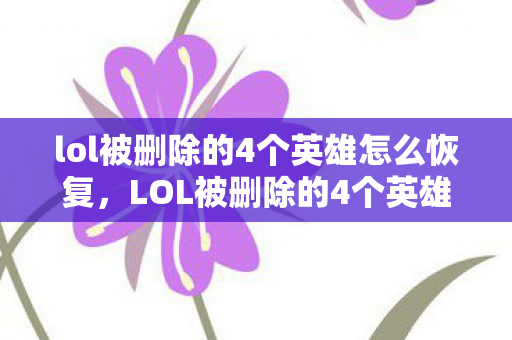 lol被删除的4个英雄怎么恢复,LOL被删除的4个英雄,传奇与遗憾 lol被删除的4个英雄怎么恢复,LOL被删除的4个英雄,传奇与遗憾