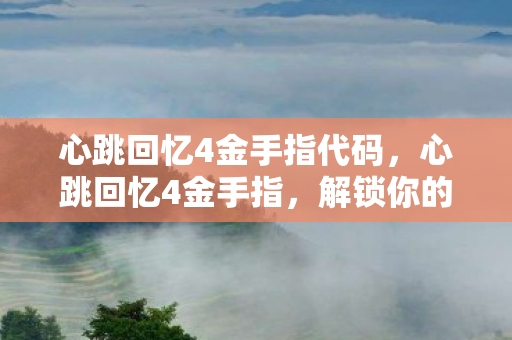 心跳回忆4金手指代码,心跳回忆4金手指,解锁你的青春回忆 心跳回忆4金手指代码,心跳回忆4金手指,解锁你的青春回忆