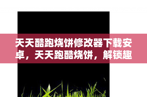 天天酷跑烧饼修改器下载安卓,天天跑酷烧饼,解锁趣味跑酷新体验 天天酷跑烧饼修改器下载安卓,天天跑酷烧饼,解锁趣味跑酷新体验