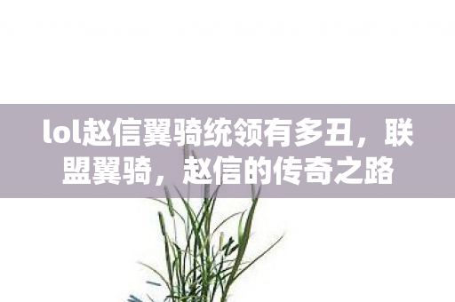 lol赵信翼骑统领有多丑,联盟翼骑,赵信的传奇之路 lol赵信翼骑统领有多丑,联盟翼骑,赵信的传奇之路