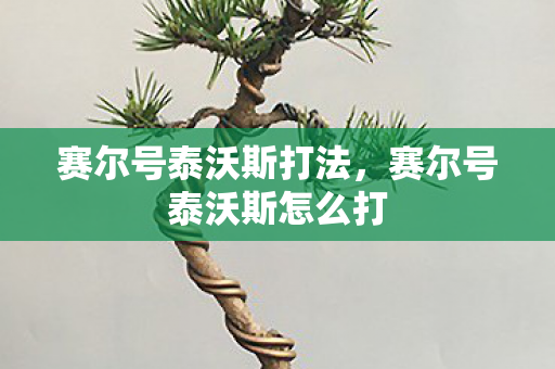 赛尔号泰沃斯打法,赛尔号泰沃斯怎么打 赛尔号泰沃斯打法,赛尔号泰沃斯怎么打