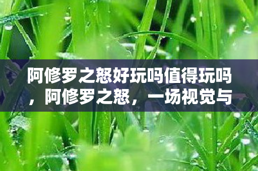 阿修罗之怒好玩吗值得玩吗,阿修罗之怒,一场视觉与情感的双重盛宴 阿修罗之怒好玩吗值得玩吗,阿修罗之怒,一场视觉与情感的双重盛宴