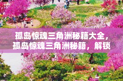 孤岛惊魂三角洲秘籍大全，孤岛惊魂三角洲秘籍，解锁游戏隐藏成就与技巧