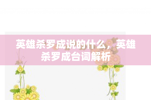 英雄杀罗成说的什么,英雄杀罗成台词解析 英雄杀罗成说的什么,英雄杀罗成台词解析