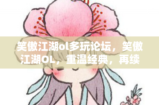 笑傲江湖ol多玩论坛,笑傲江湖OL,重温经典,再续江湖情缘 笑傲江湖ol多玩论坛,笑傲江湖OL,重温经典,再续江湖情缘