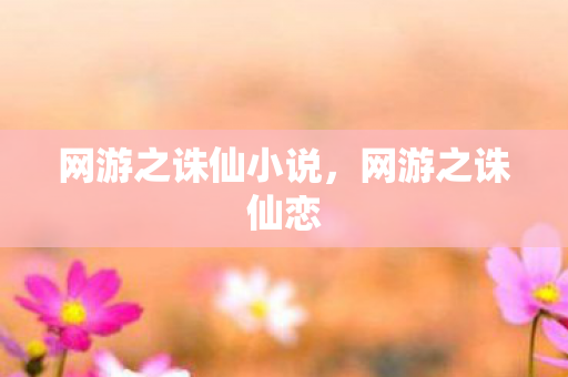 网游之诛仙小说,网游之诛仙恋 网游之诛仙小说,网游之诛仙恋