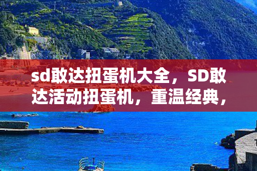 sd敢达扭蛋机大全，SD敢达活动扭蛋机，重温经典，再燃战火