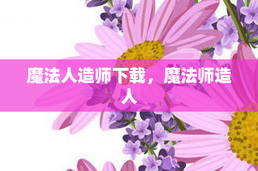魔法人造师下载，魔法师造人
