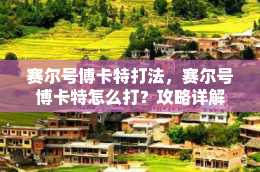 赛尔号博卡特打法,赛尔号博卡特怎么打?攻略详解 赛尔号博卡特打法,赛尔号博卡特怎么打?攻略详解