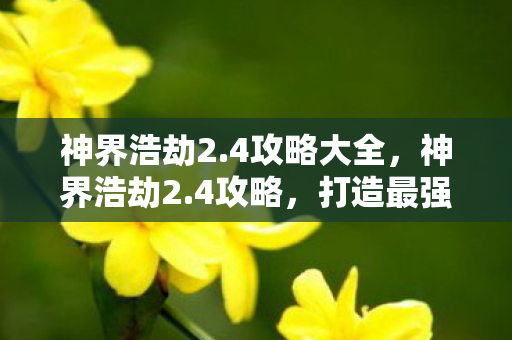 神界浩劫2.4攻略大全,神界浩劫2.4攻略,打造最强阵容,征服无尽挑战 神界浩劫2.4攻略大全,神界浩劫2.4攻略,打造最强阵容,征服无尽挑战