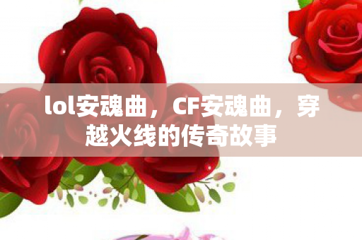 lol安魂曲，CF安魂曲，穿越火线的传奇故事