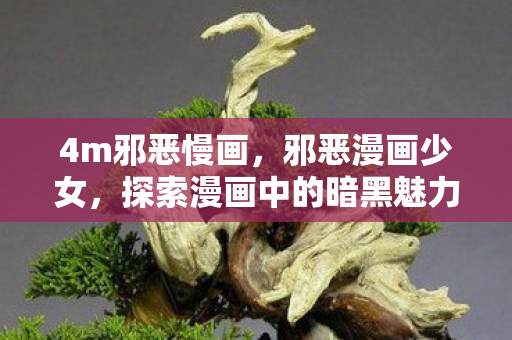 4m邪恶慢画,邪恶漫画少女,探索漫画中的暗黑魅力 4m邪恶慢画,邪恶漫画少女,探索漫画中的暗黑魅力