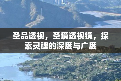 圣品透视，圣境透视镜，探索灵魂的深度与广度