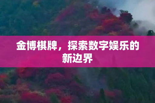 金博棋牌,探索数字娱乐的新边界 金博棋牌,探索数字娱乐的新边界