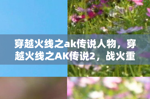 穿越火线之ak传说人物,穿越火线之AK传说2,战火重燃 穿越火线之ak传说人物,穿越火线之AK传说2,战火重燃