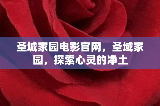 圣城家园电影官网,圣域家园,探索心灵的净土 圣城家园电影官网,圣域家园,探索心灵的净土