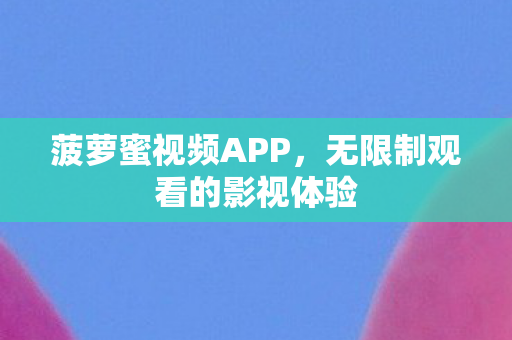 菠萝蜜视频APP,无限制观看的影视体验 菠萝蜜视频APP,无限制观看的影视体验