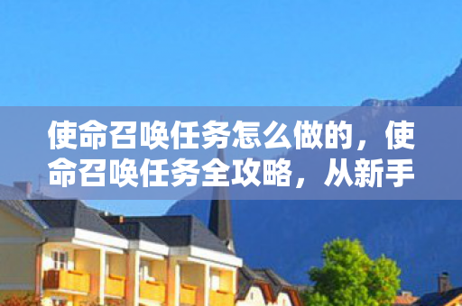 使命召唤任务怎么做的,使命召唤任务全攻略,从新手到高手的进阶之路 使命召唤任务怎么做的,使命召唤任务全攻略,从新手到高手的进阶之路