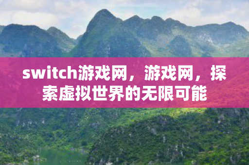 switch游戏网,游戏网,探索虚拟世界的无限可能 switch游戏网,游戏网,探索虚拟世界的无限可能