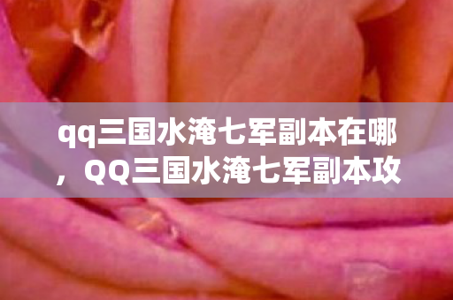 qq三国水淹七军副本在哪，QQ三国水淹七军副本攻略