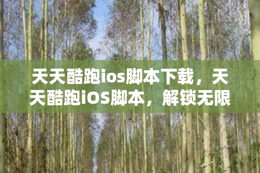 天天酷跑ios脚本下载,天天酷跑iOS脚本,解锁无限可能的自动化工具 天天酷跑ios脚本下载,天天酷跑iOS脚本,解锁无限可能的自动化工具