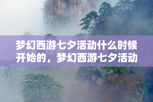 梦幻西游七夕活动什么时候开始的,梦幻西游七夕活动什么时候开始? 梦幻西游七夕活动什么时候开始的,梦幻西游七夕活动什么时候开始?
