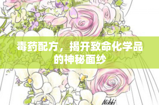 毒药配方，揭开致命化学品的神秘面纱