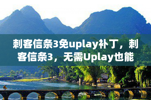 刺客信条3免uplay补丁，刺客信条3，无需Uplay也能畅享经典
