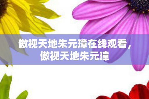 傲视天地朱元璋在线观看,傲视天地朱元璋 傲视天地朱元璋在线观看,傲视天地朱元璋