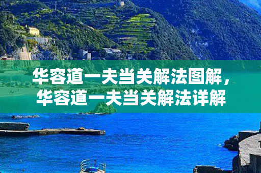 华容道一夫当关解法图解,华容道一夫当关解法详解 华容道一夫当关解法图解,华容道一夫当关解法详解