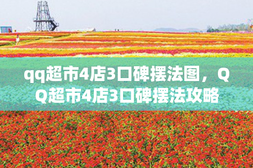 qq超市4店3口碑摆法图，QQ超市4店3口碑摆法攻略