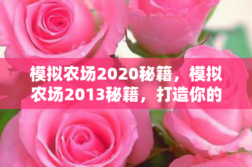 模拟农场2020秘籍,模拟农场2013秘籍,打造你的农场帝国 模拟农场2020秘籍,模拟农场2013秘籍,打造你的农场帝国
