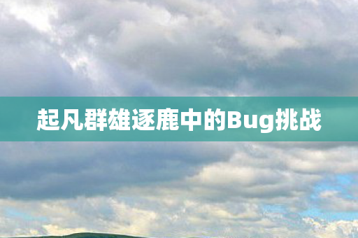 起凡群雄逐鹿中的Bug挑战 起凡群雄逐鹿中的Bug挑战