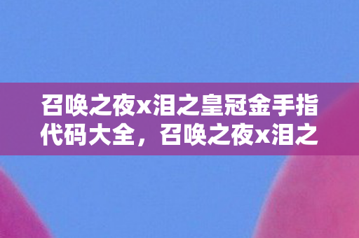 召唤之夜x泪之皇冠金手指代码大全,召唤之夜x泪之皇冠金手指,解锁游戏隐藏内容的秘密武器 召唤之夜x泪之皇冠金手指代码大全,召唤之夜x泪之皇冠金手指,解锁游戏隐藏内容的秘密武器