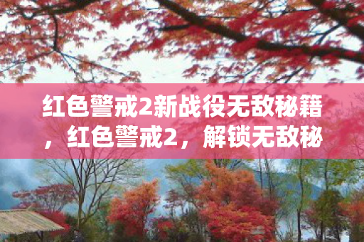 红色警戒2新战役无敌秘籍,红色警戒2,解锁无敌秘籍,称霸战场! 红色警戒2新战役无敌秘籍,红色警戒2,解锁无敌秘籍,称霸战场!