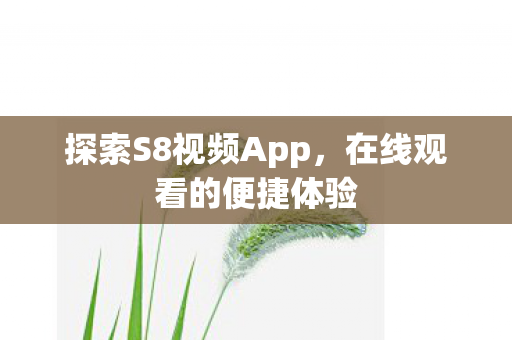 探索S8视频App,在线观看的便捷体验 探索S8视频App,在线观看的便捷体验