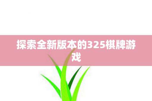 探索全新版本的325棋牌游戏 探索全新版本的325棋牌游戏